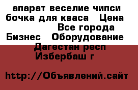 апарат веселие чипси.бочка для кваса › Цена ­ 100 000 - Все города Бизнес » Оборудование   . Дагестан респ.,Избербаш г.